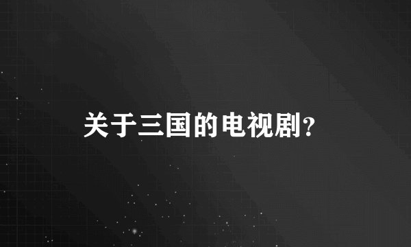 关于三国的电视剧？