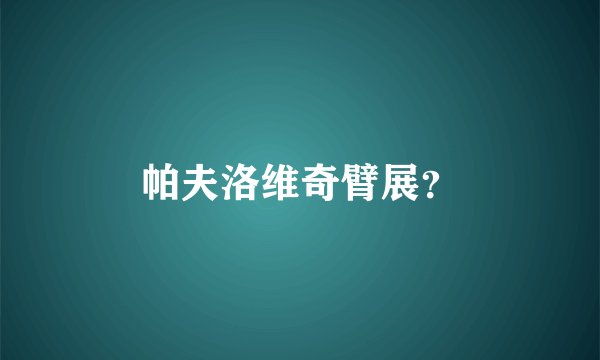帕夫洛维奇臂展？