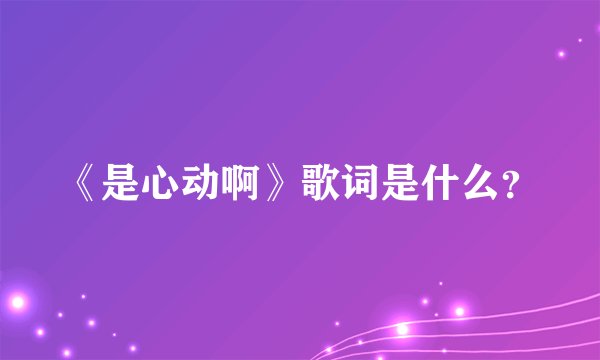 《是心动啊》歌词是什么？