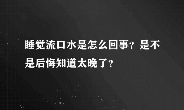 睡觉流口水是怎么回事?是不是后悔知道太晚了?