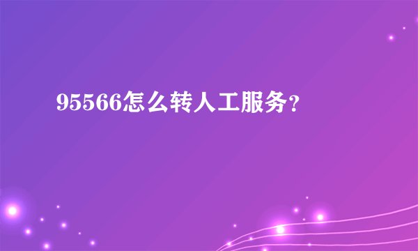 95566怎么转人工服务？