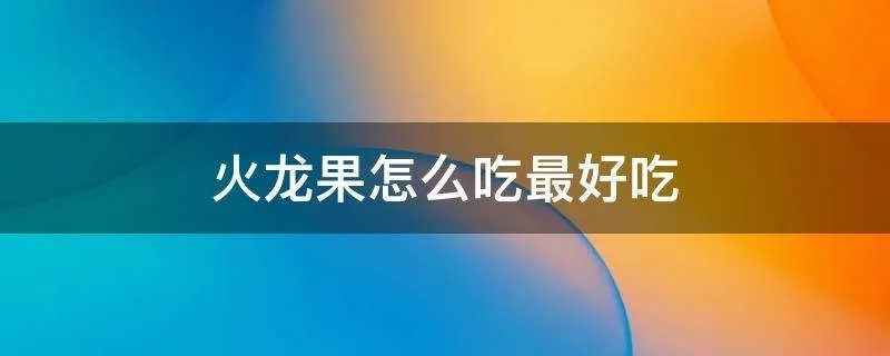 火龙果怎么吃最好吃
