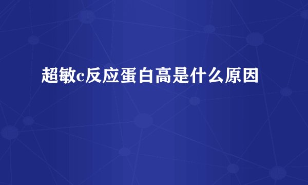 超敏c反应蛋白高是什么原因
