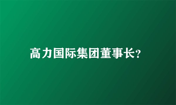 高力国际集团董事长?