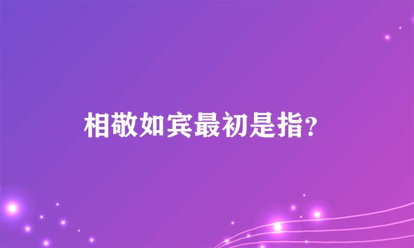 相敬如宾最初是指？