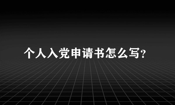 个人入党申请书怎么写？