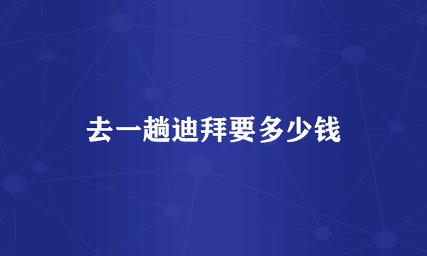 去一趟迪拜要多少钱