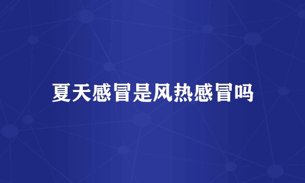 夏天感冒是风热感冒吗