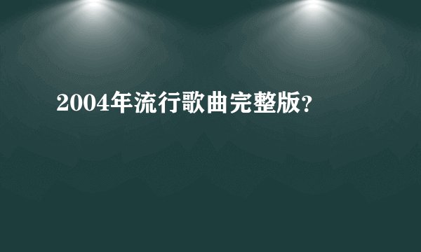 2004年流行歌曲完整版？