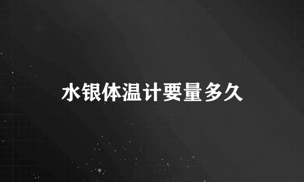 水银体温计要量多久