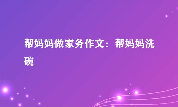帮妈妈做家务作文：帮妈妈洗碗