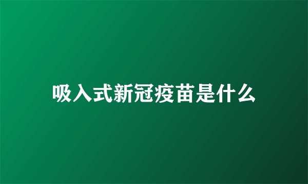 吸入式新冠疫苗是什么