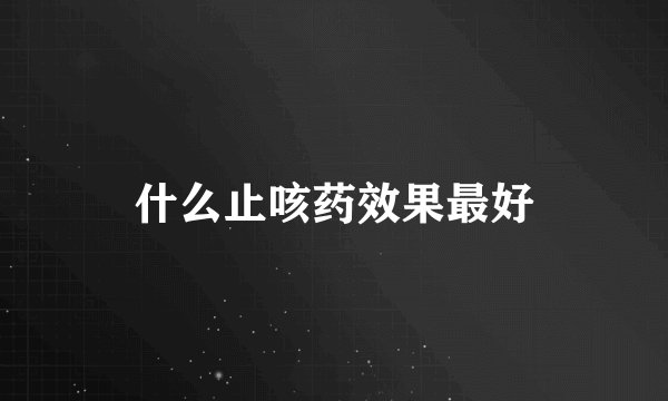 什么止咳药效果最好