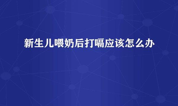 新生儿喂奶后打嗝应该怎么办