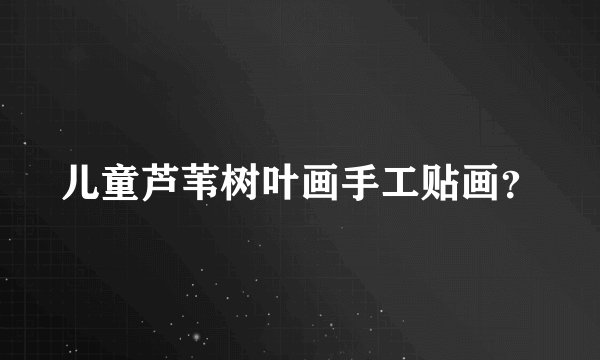 儿童芦苇树叶画手工贴画？