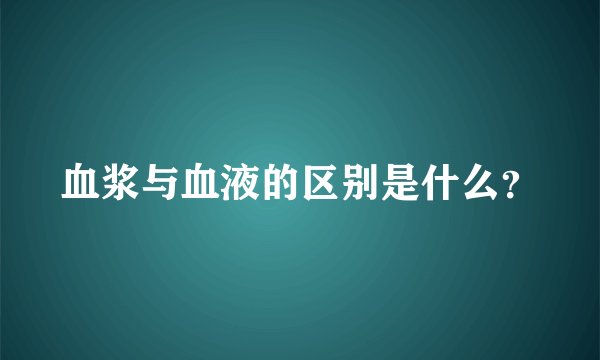 血浆与血液的区别是什么？