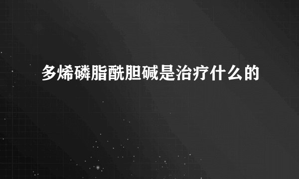 多烯磷脂酰胆碱是治疗什么的