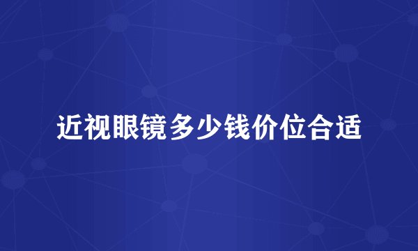 近视眼镜多少钱价位合适