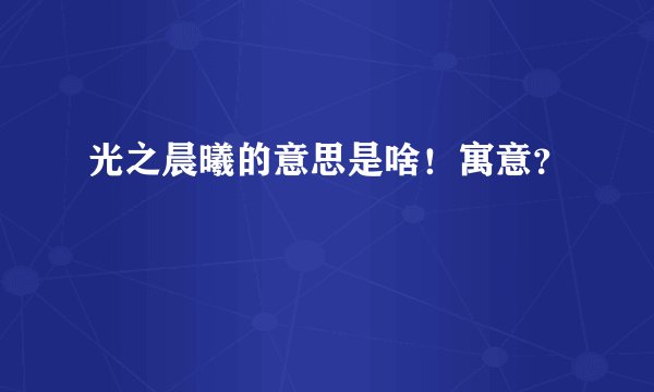 光之晨曦的意思是啥！寓意？