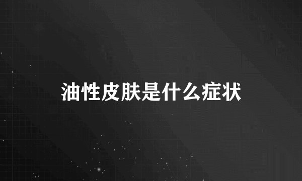 油性皮肤是什么症状