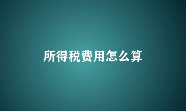 所得税费用怎么算