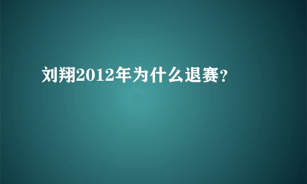 刘翔2012年为什么退赛？