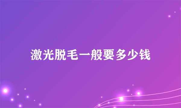 激光脱毛一般要多少钱