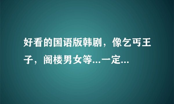 好看的国语版韩剧，像乞丐王子，阁楼男女等...一定要有国语版的，谢~~