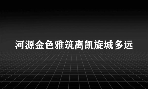 河源金色雅筑离凯旋城多远