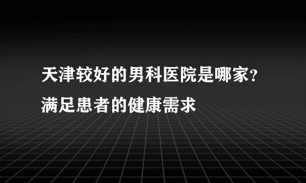天津较好的男科医院是哪家？满足患者的健康需求