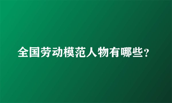 全国劳动模范人物有哪些？