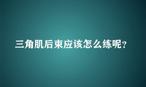 三角肌后束应该怎么练呢？