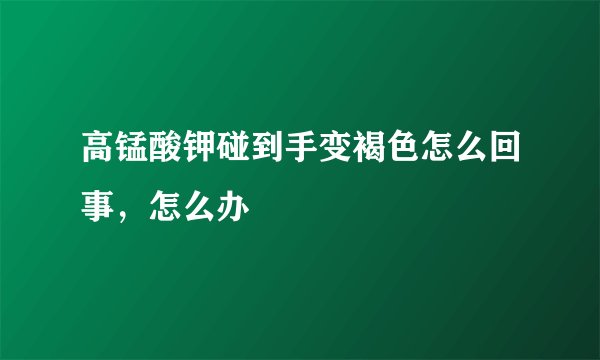 高锰酸钾碰到手变褐色怎么回事，怎么办