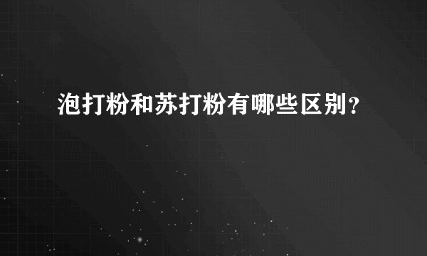泡打粉和苏打粉有哪些区别？