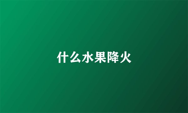 什么水果降火