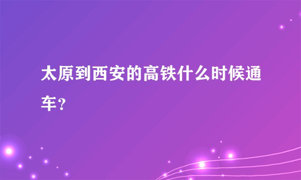 太原到西安的高铁什么时候通车?