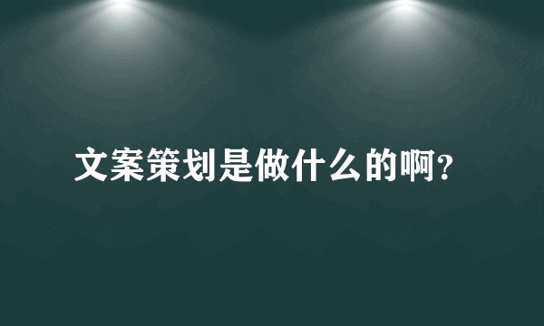 文案策划是做什么的啊？