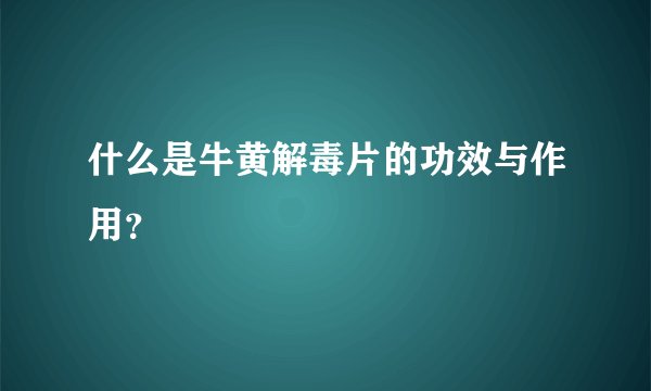 什么是牛黄解毒片的功效与作用？