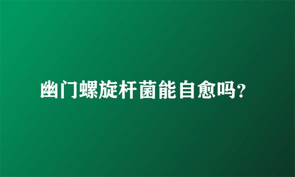 幽门螺旋杆菌能自愈吗？