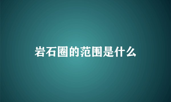 岩石圈的范围是什么