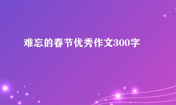 难忘的春节优秀作文300字