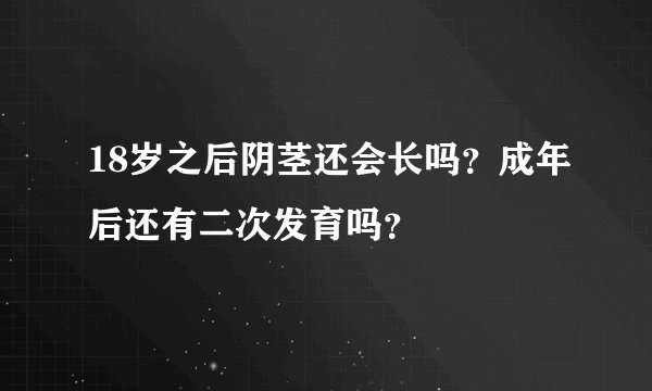 18岁之后阴茎还会长吗？成年后还有二次发育吗？