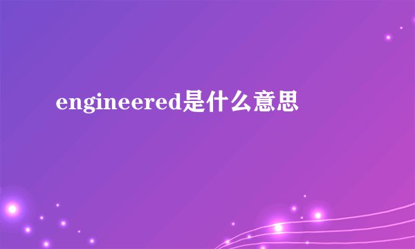 engineered是什么意思