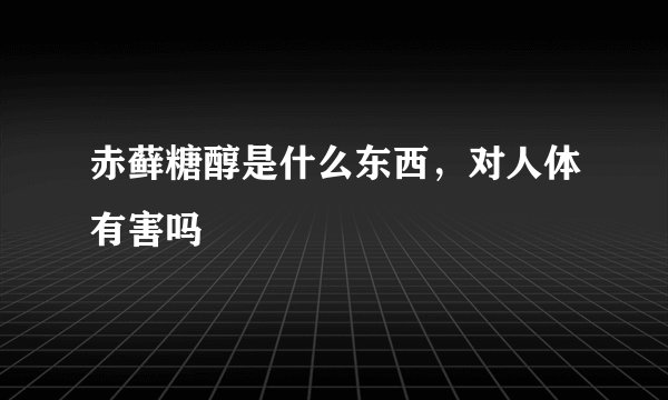 赤藓糖醇是什么东西，对人体有害吗