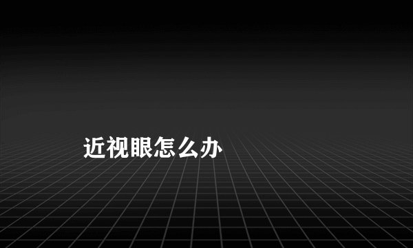 近视眼怎么办