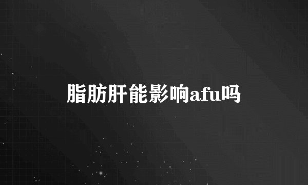 脂肪肝能影响afu吗