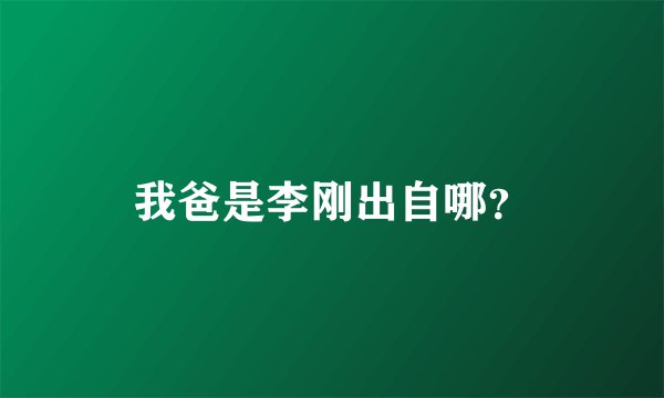 我爸是李刚出自哪？