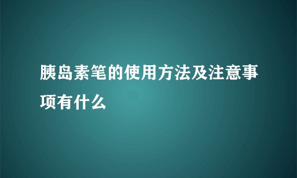 胰岛素笔的使用方法及注意事项有什么