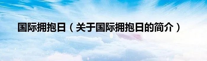 国际拥抱日（关于国际拥抱日的简介）