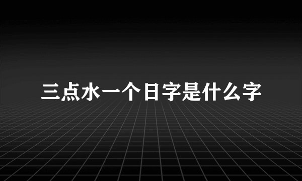 三点水一个日字是什么字